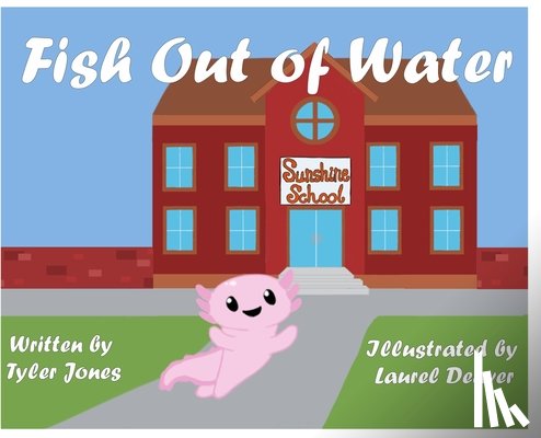 Jones, Tyler - Fish Out of Water: Axil the Axolotl is a highly sensitive kid who learns, at school, ways to accommodate his needs.