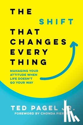 Pagel, Ted - The Shift That Changes Everything: Managing Your Attitude When Life Doesn't Go Your Way