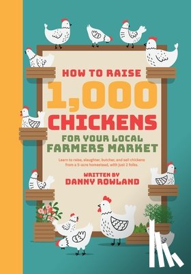 Rowland, Danny - How To Raise 1,000 Chickens for your Local Farmers Market
