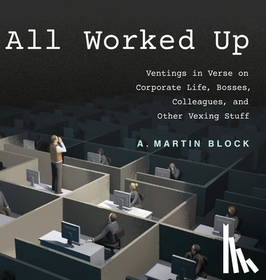 Block, A. Martin - All Worked Up: Ventings in Verse on Corporate Life, Bosses, Colleagues, and Other Vexing Stuff