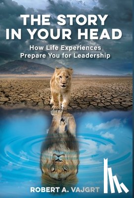 Vajgrt, Robert A. - The Story in Your Head: How Life Experiences Prepare You for Leadership