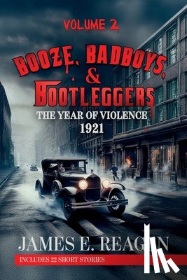 Reagen, James E. - Booze, Badboys & Bootleggers Volume 2 1921 The Year of Violence