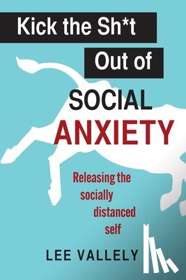 Vallely, Lee - Kick the Sh*t Out of Social Anxiety: Releasing the Socially Distanced Self