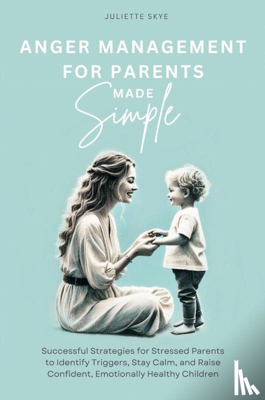 Skye, Juliette - Anger Management for Parents Made Simple