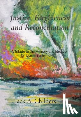 Childers, Jack A. - Justice, Forgiveness and Reconciliation: A Tribute to the Memory and Ideals of Dr. Martin Luther King, Jr.