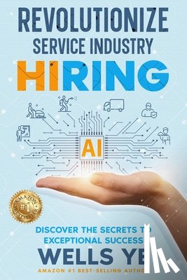 Ye, Wells - Revolutionize Service Industry Hiring: Discover the Secrets to Exceptional Success
