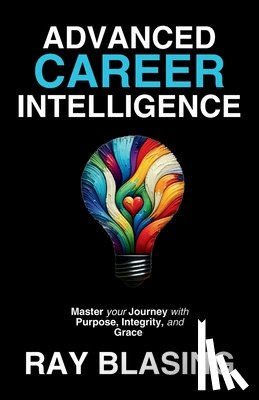 Blasing, Ray - Advanced Career Intelligence: Master your Journey with Purpose, Integrity, and Grace