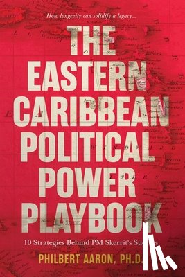 Aaron, Philbert - The Eastern Caribbean Political Power Playbook: 10 Strategies Behind PM Skerrit's Success