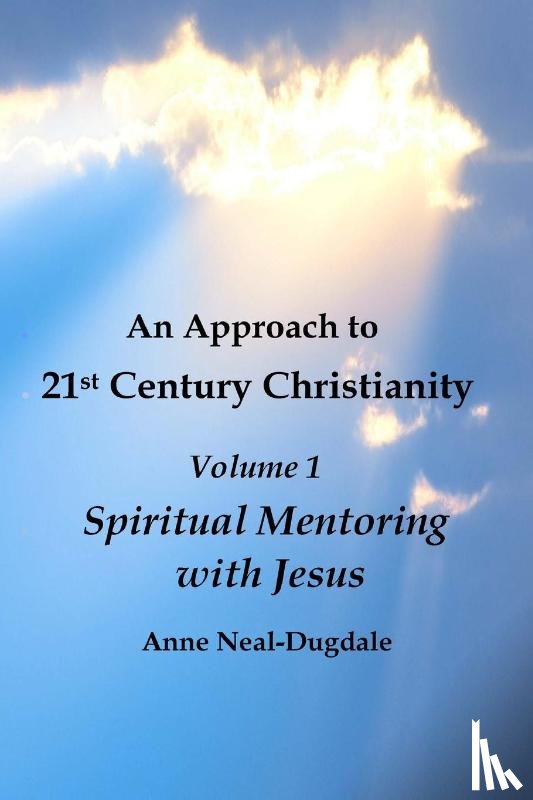 Neal-Dugdale, Anne - An Approach to 21st Century Christianity - Volume 1 - Spiritual Mentoring with Jesus