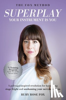 Fox, Ruby Rose - Superplay, Your Instrument Is You: A Polyvagal-Inspired Revolution for Harnessing Stage Fright and Unshaming Your Nervous System
