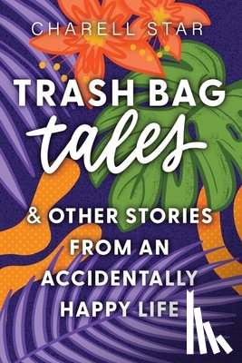 Star, Charell - Trash Bag Tales: & Other Stories from an Accidentally Happy Life