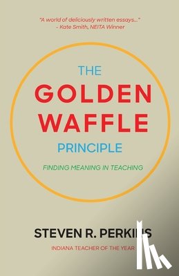 Perkins, Steven R. - The Golden Waffle Principle: Finding Meaning in Teaching