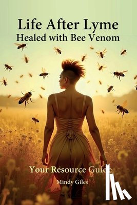 Giles, Mindy - Life After Lyme Healed With Bee Venom Your Resource Guide