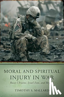Mallard, Timothy S. - Moral and Spiritual Injury in War: Russo-Ukraine, Israel-Iran, and Beyond