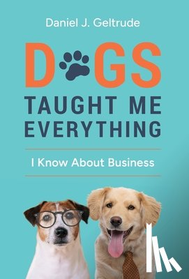 Geltrude, Daniel J. - Dogs Taught Me Everything I Know About Business