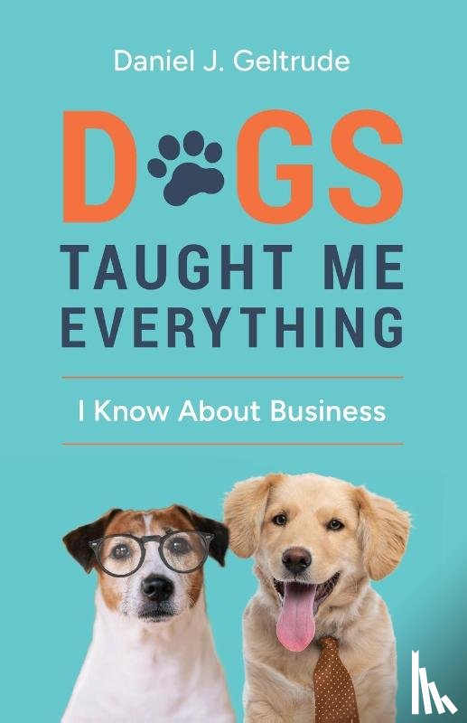 Geltrude, Daniel J - Dogs Taught Me Everything I Know About Business