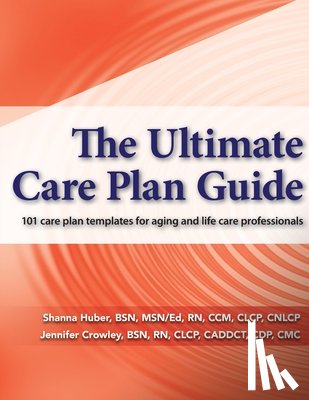Crowley, Jennifer - The Ultimate Care Plan Guide: 101 care plan templates for aging and life care professionals