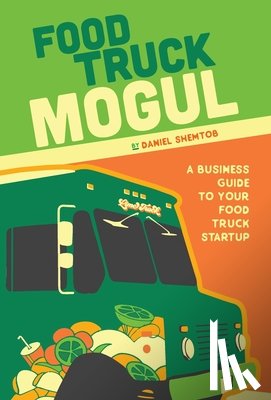 Shemtob, Daniel - Food Truck Mogul: A Business Guide to Your Food Truck Startup