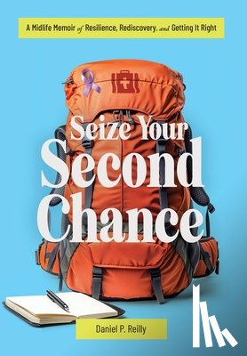 Reilly, Daniel P. - Seize Your Second Chance: A Midlife Memoir of Resilience, Rediscovery, and Getting It Right