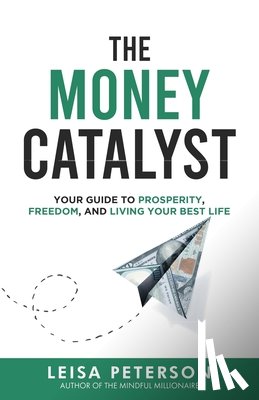 Peterson, Leisa - The Money Catalyst: Your Guide to Prosperity, Freedom, and Living Your Best Life