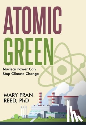 Reed, Mary Fran - Atomic Green: Nuclear Power Can Stop Climate Change: Nuclear Power Can Stop Climate