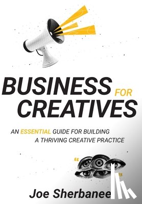 Sherbanee, Joe - Business For Creatives: An Essential Guide for Building a Thriving Creative Practice