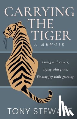 Stewart, Tony - Carrying the Tiger: Living with Cancer, Dying with Grace, Finding Joy While Grieving