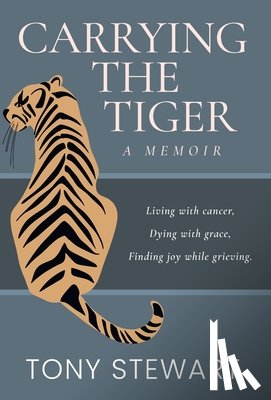 Stewart, Tony - Carrying the Tiger: Living with Cancer, Dying with Grace, Finding Joy While Grieving
