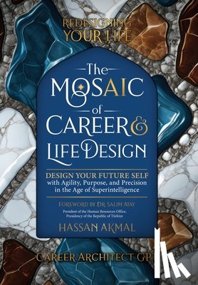 Akmal, Hassan - Redesigning Your Life: The AI Mosaic of Career & Life Design: Career Architect GPT: Design Your Future Self with Agility, Purpose, and Precision in th