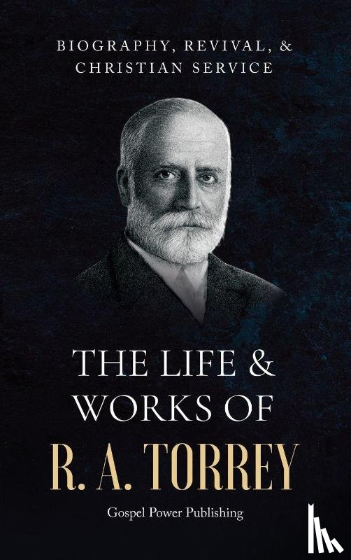 Torrey, R. A., Langton, J. D., Publishing, Gospel Power - The Life & Works Of R. A. Torrey Volume I