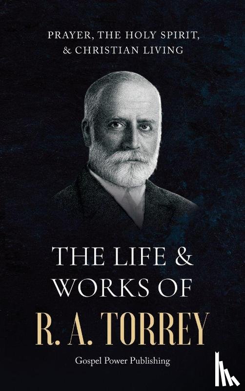Torrey, R. A., Langton, J. D., Publishing, Gospel Power - The Life & Works Of R. A. Torrey Volume III