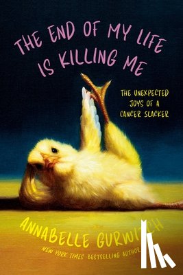 Gurwitch, Annabelle - The End of My Life Is Killing Me: The Unexpected Joys of a Cancer Slacker