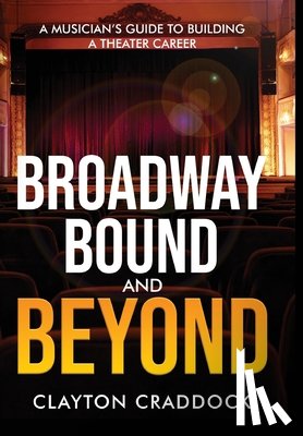 Craddock, Clayton - Broadway Bound and Beyond: A Musician's Guide to Building a Theater Career