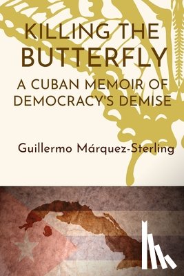Marquez-Sterling, Guillermo - Killing the Butterfly: A Cuban Memoir of Democracy's Demise