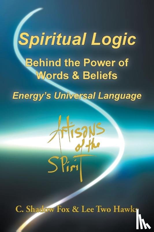Shadow Fox, C., Two Hawks, Lee - Spiritual Logic Behind the Power of Words & Beliefs