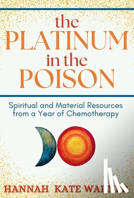 Warner, Hannah Kate - The Platinum in the Poison: Spiritual and Material Resources from a Year of Chemotherapy