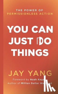 Yang, Jay - You Can Just Do Things: The Power of Permissionless Action