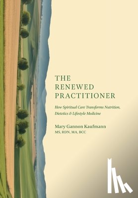 Kaufmann, Mary Gannon - The Renewed Practitioner: How Spiritual Care Transforms Nutrition, Dietetics & Lifestyle Medicine