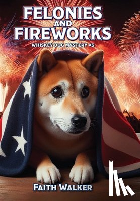 Walker, Faith - Felonies and Fireworks: Whiskey Dog Mystery #5
