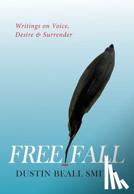 Smith, Dustin Beall - Free Fall: Writings on Voice, Desire, and Surrender