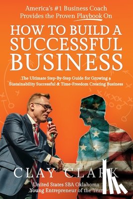 Clark, Clay - America's #1 Business Coach Provides the Proven Playbook on How to Build a Successful Business