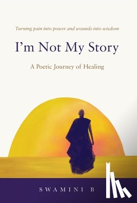 B, Swamini - I'm Not My Story: A Poetic Journey of Healing