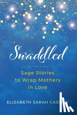 Cassidy, Elizabeth Sarah - Swaddled: Sage Stories to Wrap Mothers in Love