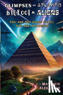 Alexander, Matthew - Glimpses of Atlantis, Bigfoot & Aliens