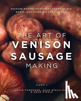 Berkelmans, Adam - The Art of Venison Sausage Making: Sausage Making Techniques for Deer, Elk, Moose, and other Big Game Animals
