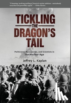 Kaplan, Jeffrey - Tickling the Dragon's Tail: Politicians, Bureaucrats, and Scientists in the Nuclear Age