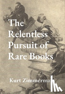 Zimmerman, Kurt W. - The Relentless Pursuit of Rare Books: Further Essays and Escapades