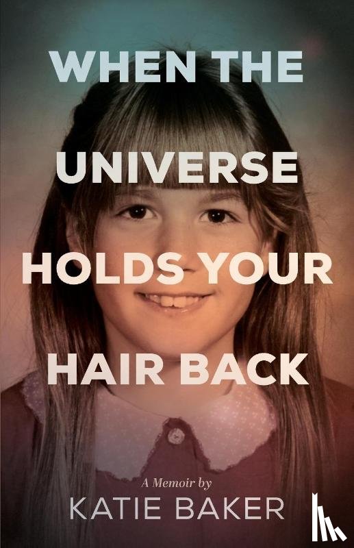 Baker, Katie - When the Universe Holds Your Hair Back