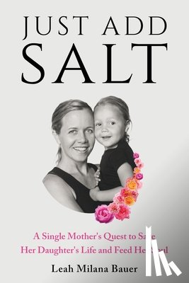 Milana Bauer, Leah - Just Add Salt: A Single Mother's Quest to Save Her Daughter's Life and Feed Her Soul