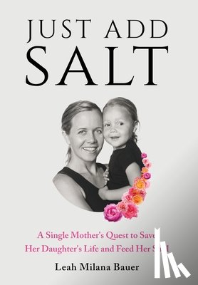 Milana Bauer, Leah - Just Add Salt: A Single Mother's Quest to Save Her Daughter's Life and Feed Her Soul